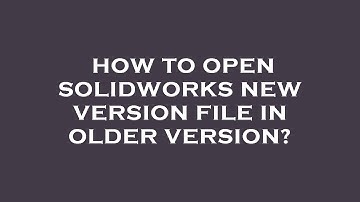 How to open solidworks new version file in older version?