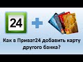 Как в Приват24 добавить карту другого банка? | Как привязать карту другого банка в Приват24?