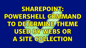 Sharepoint: powershell command to determine theme used by webs or a site collection (2 Solutions!!)