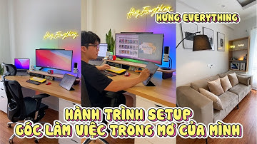 Hành trình setup góc làm việc trong mơ của mình | Hưng Everything