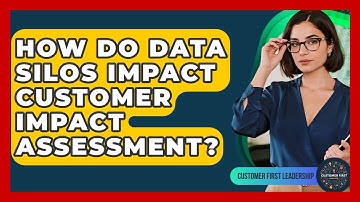 How Do Data Silos Impact Customer Impact Assessment? - Customer First Leadership