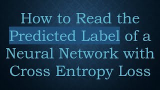 How to Read the Predicted Label of a Neural Network with Cross Entropy Loss