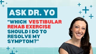 Ask Dr. Yo: which vestibular rehabilitation therapy VRT exercise should I do for my symptoms?