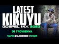 LATEST KIKUYU GOSPEL MIX 2023 | DJ TROY KENYA