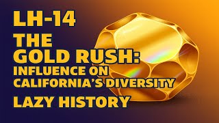 LH-14, THE GOLD RUSH: INFLUENCE ON CALIFORNIA'S DIVERSITY // LAZY HISTORY