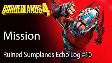 Borderlands 4 Mission Ruined Sumplands Echo Log #10