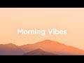 Morning Vibes 🌼 Relaxing Chill Playlist to Start Your Day