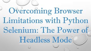 Overcoming Browser Limitations with Python Selenium: The Power of Headless Mode