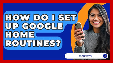 How Do I Set Up Google Home Routines? - Be App Savvy
