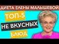 ТОП-5 НЕ ВКУСНЫХ блюд из Диеты Елены Малышевой