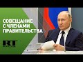 Путин проводит совещание с членами правительства — трансляция