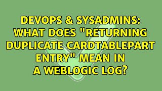 DevOps & SysAdmins: What does "Returning duplicate cardTablePart entry" mean in a weblogic log?
