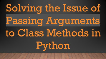 Solving the Issue of Passing Arguments to Class Methods in Python