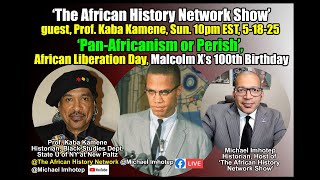 ‘Pan-Africanism or Perish’, African Liberation Day, Malcolm X’s 100th Birthday - Prof. Kaba Kamene