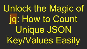 Unlock the Magic of jq: How to Count Unique JSON Key/Values Easily