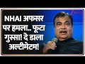 NHAI Officer Assaulted: NHAI अफसर पर हमले को लेकर भड़के गडकरी! दे डाला अल्टीमेटम! | Breaking News