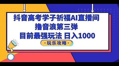 抖音高考学子祈福AI直播间，撸音浪第三弹，目前最强玩法，轻松日入1000 - 天天要闻