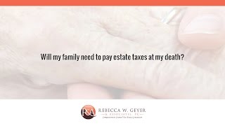 Will my family need to pay estate taxes at my death?