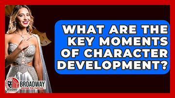 What Are The Key Moments Of Character Development? - Broadway Behind The Curtain