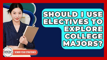 Should I Use Electives To Explore College Majors? - Senior Year Strategies