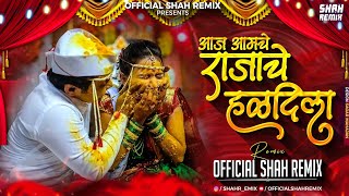 आज आमचे राजाचे हळदीला Aaj Amche Rajache Haldila -  Shah Remix | Marathi Lagnageet Halad Song