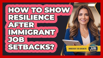 How To Show Resilience After Immigrant Job Setbacks?