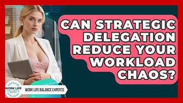 Can Strategic Delegation Reduce Your Workload Chaos? - Work Life Balance Experts