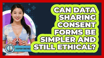 Can Data Sharing Consent Forms Be Simpler And Still Ethical? - Everyday Bioethics Expert