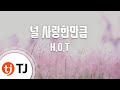 TJ노래방 널사랑한만큼 H O T TJ Karaoke TJ노래방 널사랑한만큼 H O T TJ Karaoke