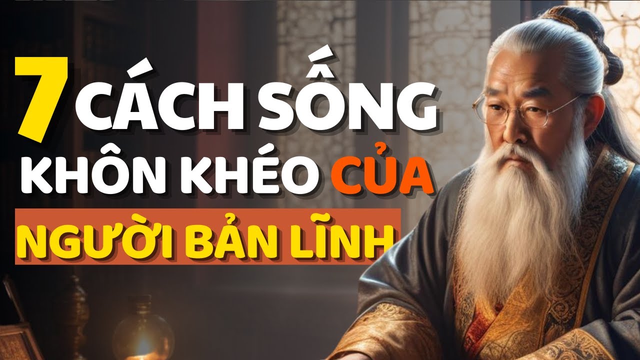 Cổ Nhân dạy Học 7 Cách Sống KHÔN KHÉO Của NGƯỜI BẢN LĨNH - Triết Lý ...