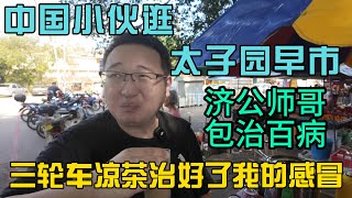 中国小伙第一次逛太子园早市三轮车凉茶治好了我半个月的感冒遇到包治百病的济公师哥