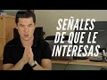 3 SEÑALES CLARAS DE QUE LE INTERESAS,   SI NO LAS TIENE NI PARA QUÉ LO INTENTAS. JORGE LOZANO H