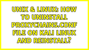 Unix & Linux: How to uninstall Proxychains.conf file on Kali Linux and reinstall?