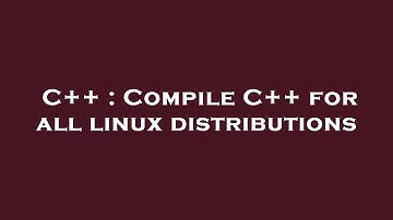C++ : Compile C++ for all linux distributions