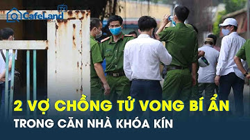 2 vợ chồng tử vong buôn đồng nát tử vong bí ẩn tại căn nhà khóa kín, trên người có nhiều vết thương