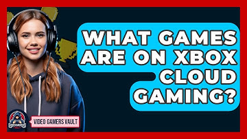 What Games Are On Xbox Cloud Gaming? - Video Gamers Vault
