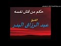 حكم من قتل نفسه الشيخ عبد الرزاق البدر