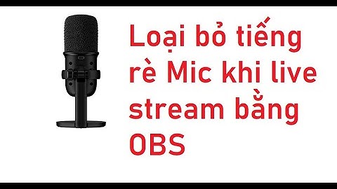 Hướng dẫn cách loại bỏ tiếng rè của MIC khi livestream bằng OBS