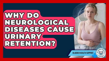 Why Do Neurological Diseases Cause Urinary Retention? - Bladder Health Support
