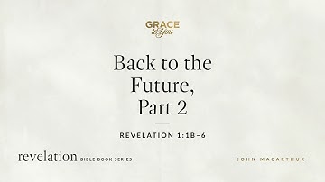 Back to the Future, Part 2 (Revelation 1:1b–6) John MacArthur