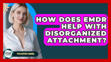 How Does EMDR Help With Disorganized Attachment? - PTSD Support Channel