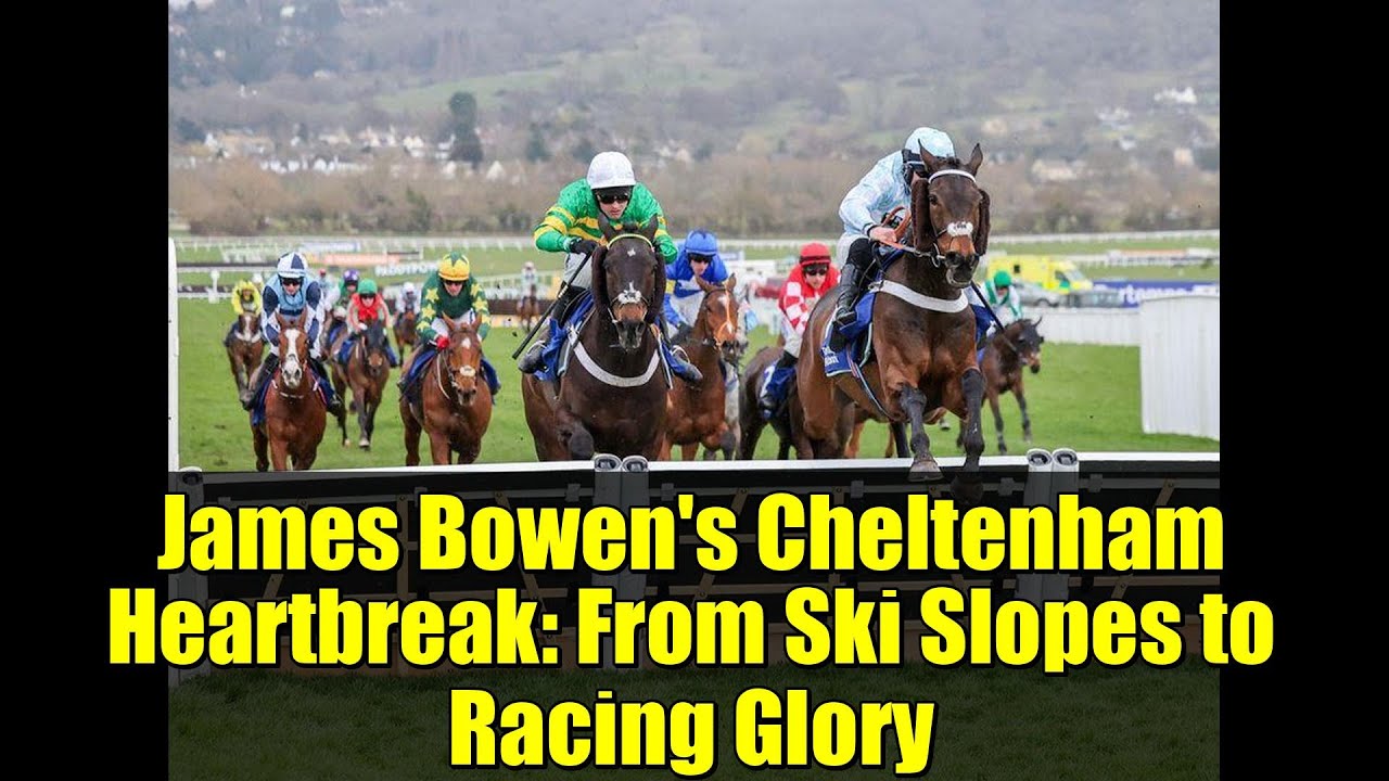 James Bowen's Cheltenham Heartbreak: From Ski Slopes to Racing Glory