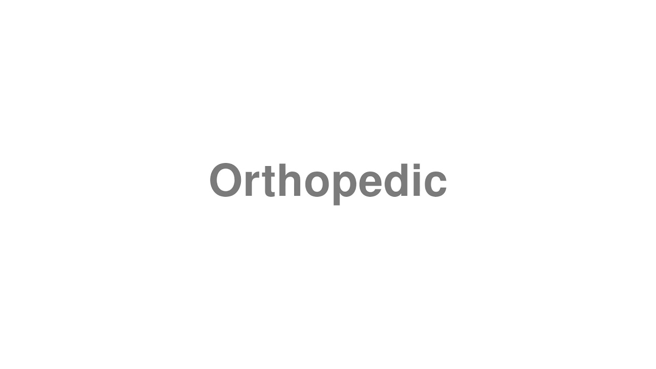 How to Pronounce "Orthopedic"