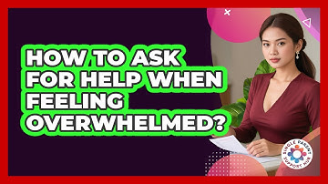 How To Ask For Help When Feeling Overwhelmed?