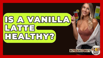 Is A Vanilla Latte Healthy? - Beverage Buff