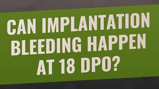Can implantation bleeding happen at 18 DPO?