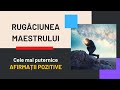 RUGĂCIUNEA MAESTRULUI | CUM SE CONSTRUIESC AFIRMAȚIILE POZITIVE ÎN ARMONIE CU LEGILE UNIVERSULUI