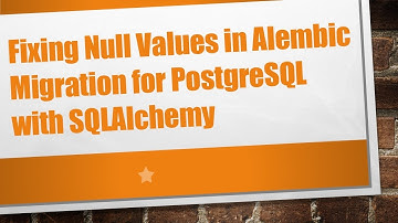 Fixing Null Values in Alembic Migration for PostgreSQL with SQLAlchemy