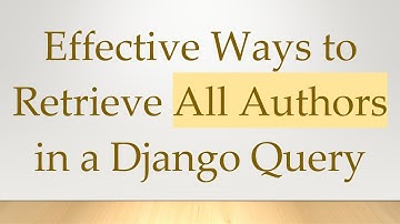 Effective Ways to Retrieve All Authors in a Django Query