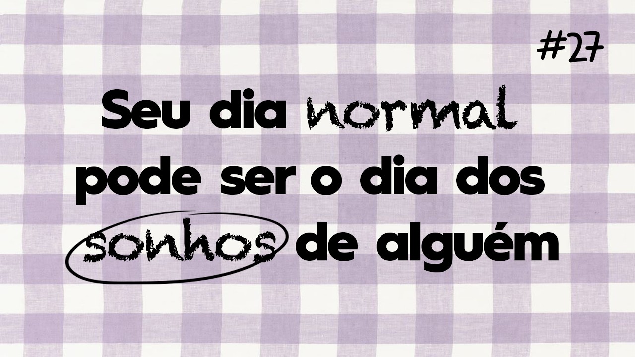 #27 - Seu Dia Normal Pode Ser o Dia Dos Sonhos De Alguém